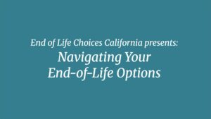 End of Life Choices California presents: Navigating Your End-of-Life Options